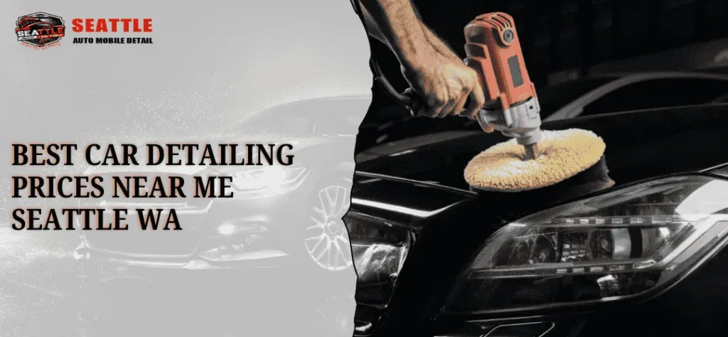 Best Car Detailing Prices Near Me in Seattle, WA: Your Ultimate Guide to Auto Detailing Services