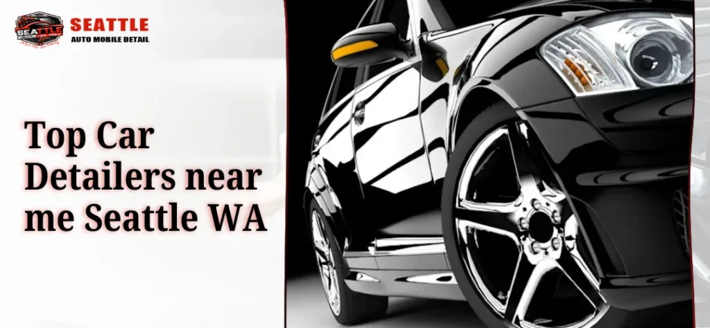 Top Car Detailers Near Me Seattle WA