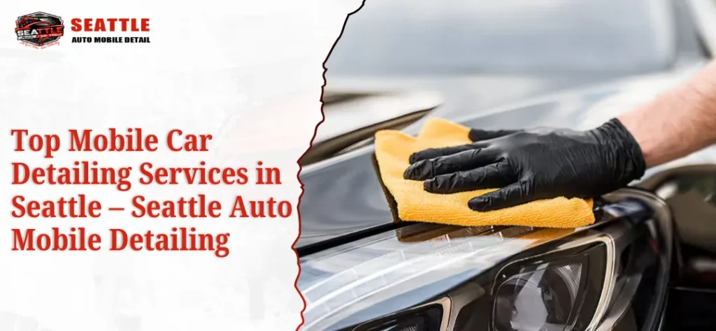 Top Mobile Car Detailing Services in Seattle