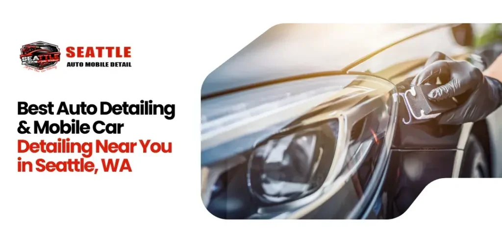 Best Auto Detailing & Mobile Car Detailing Near You in Seattle, WA