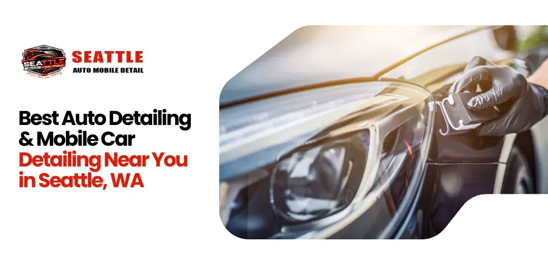 Best Auto Detailing & Mobile Car Detailing Near You in Seattle, WA