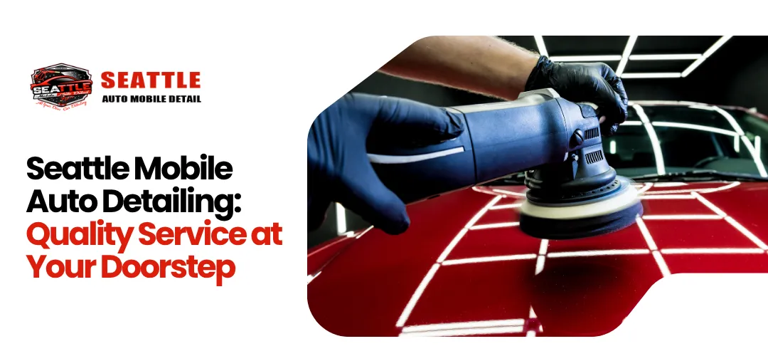 Seattle Mobile Auto Detailing: Quality Service at Your Doorstep
