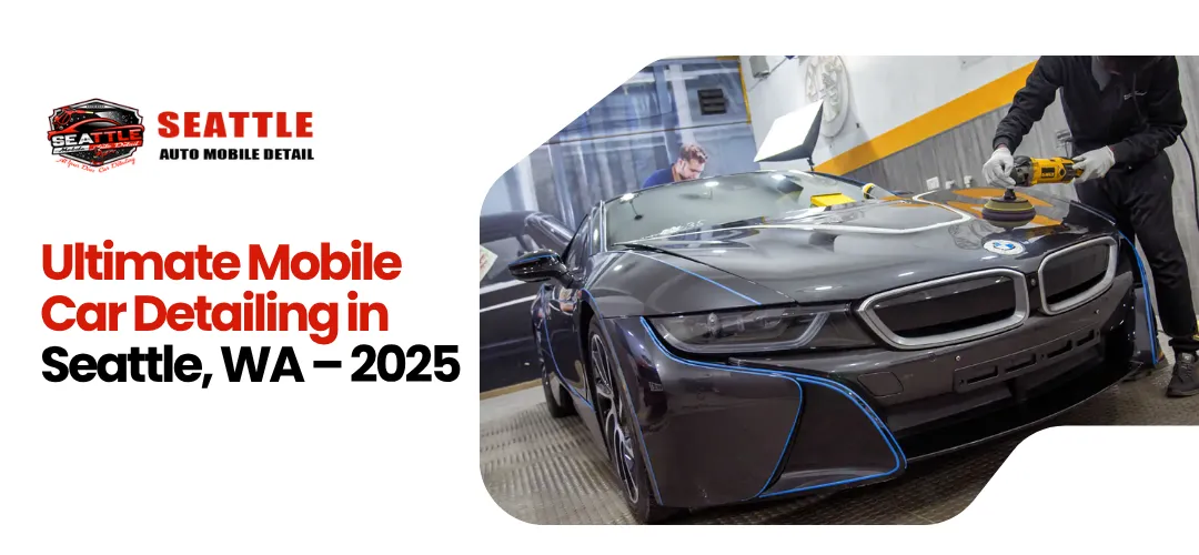 High-Quality Car Detailing in Seattle—Mobile Auto Detailing You Can Count On