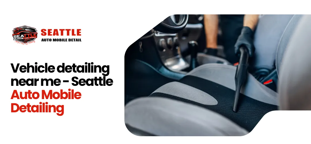 Vehicle Detailing Near Me—Seattle Auto Mobile Detailing