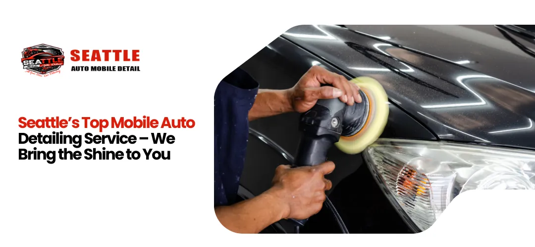 Seattle’s Top Mobile Auto Detailing Service – We Bring the Shine to You